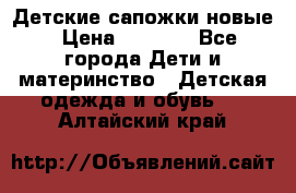 Детские сапожки новые › Цена ­ 2 600 - Все города Дети и материнство » Детская одежда и обувь   . Алтайский край